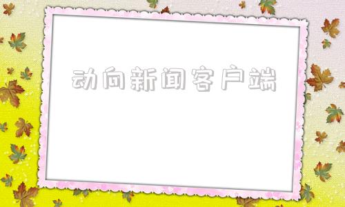 动向新闻客户端大象新闻客户端直播入口