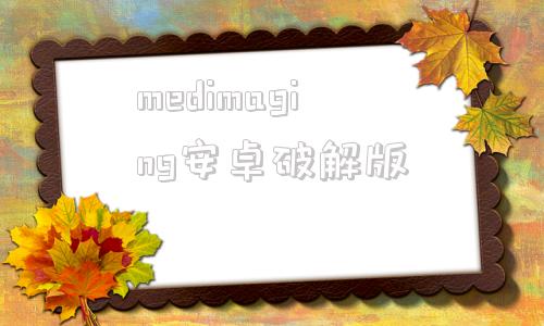 medimaging安卓破解版medicalimaging影响因子-第1张图片-太平洋在线下载